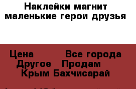 Наклейки магнит маленькие герои друзья  › Цена ­ 130 - Все города Другое » Продам   . Крым,Бахчисарай